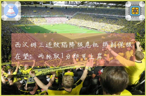 西汉姆三连败陷降级危机 热刺保级在望：两轮取1分即可上岸